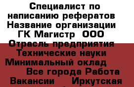 Специалист по написанию рефератов › Название организации ­ ГК Магистр, ООО › Отрасль предприятия ­ Технические науки › Минимальный оклад ­ 15 000 - Все города Работа » Вакансии   . Иркутская обл.